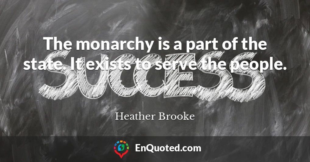 The monarchy is a part of the state. It exists to serve the people.
