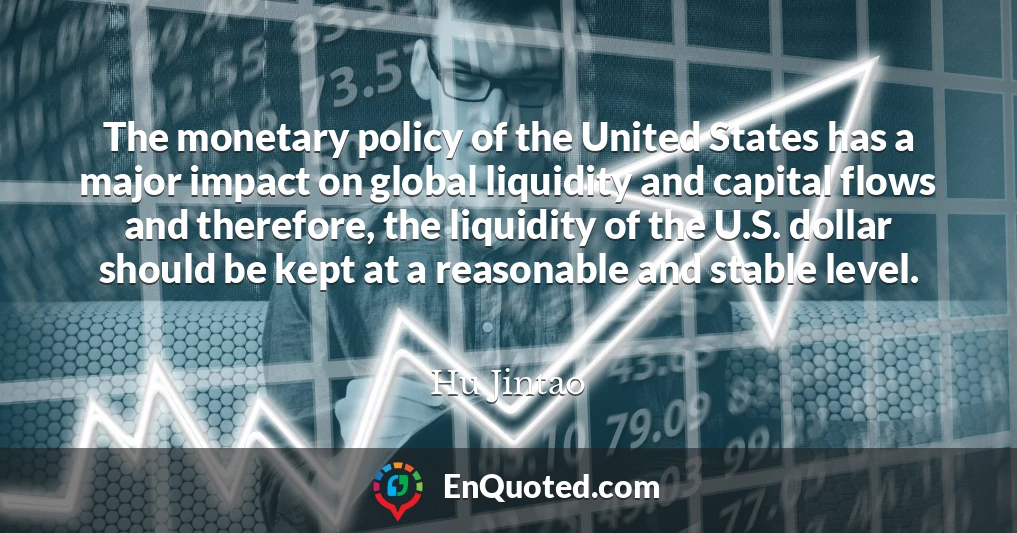 The monetary policy of the United States has a major impact on global liquidity and capital flows and therefore, the liquidity of the U.S. dollar should be kept at a reasonable and stable level.