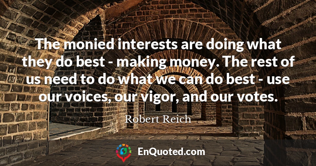 The monied interests are doing what they do best - making money. The rest of us need to do what we can do best - use our voices, our vigor, and our votes.