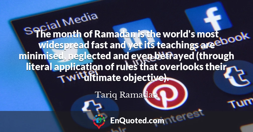 The month of Ramadan is the world's most widespread fast and yet its teachings are minimised, neglected and even betrayed (through literal application of rules that overlooks their ultimate objective).