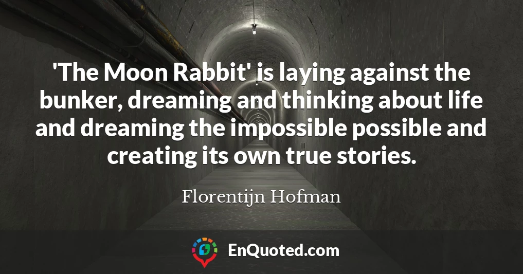 'The Moon Rabbit' is laying against the bunker, dreaming and thinking about life and dreaming the impossible possible and creating its own true stories.