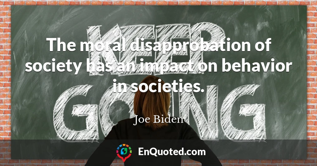 The moral disapprobation of society has an impact on behavior in societies.