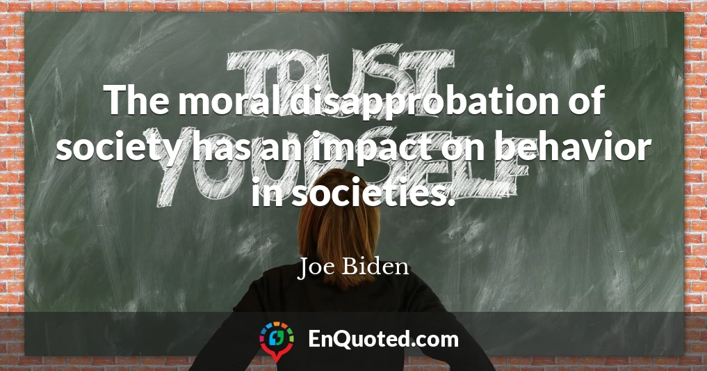 The moral disapprobation of society has an impact on behavior in societies.