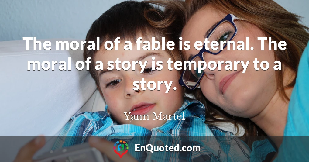 The moral of a fable is eternal. The moral of a story is temporary to a story.