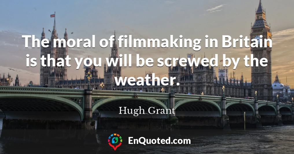 The moral of filmmaking in Britain is that you will be screwed by the weather.