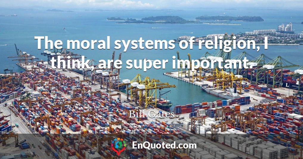 The moral systems of religion, I think, are super important.