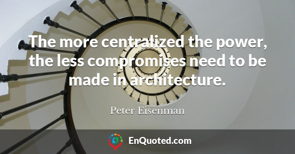 The more centralized the power, the less compromises need to be made in architecture.