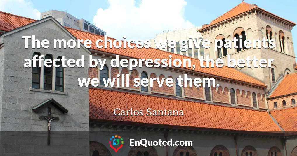 The more choices we give patients affected by depression, the better we will serve them.