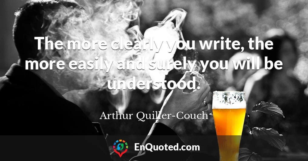 The more clearly you write, the more easily and surely you will be understood.