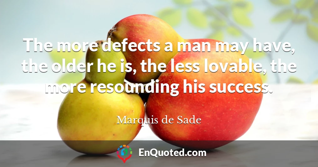 The more defects a man may have, the older he is, the less lovable, the more resounding his success.