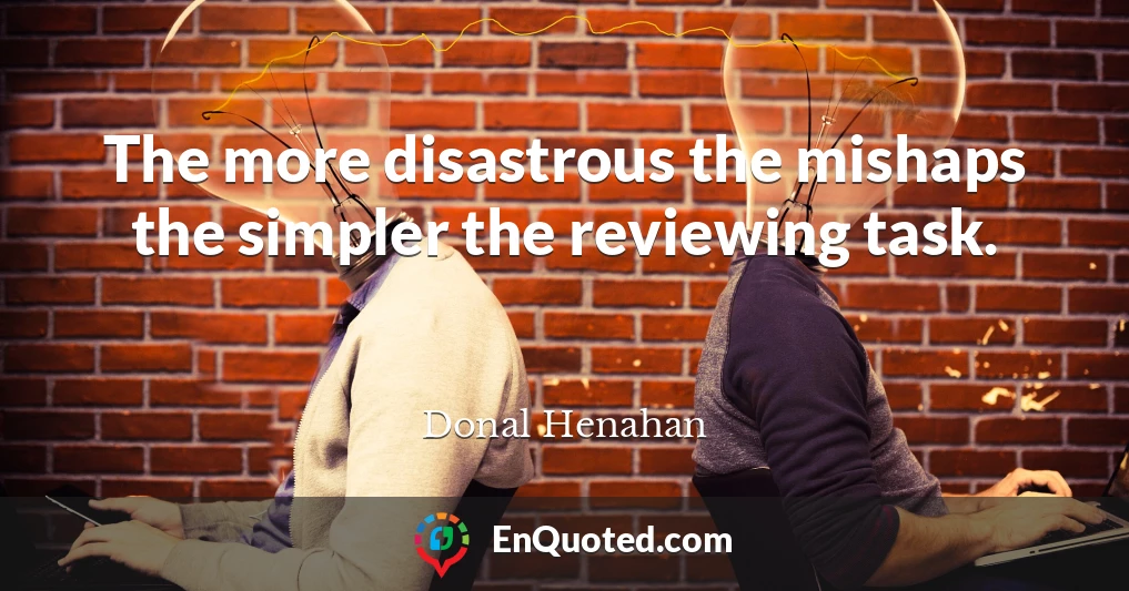 The more disastrous the mishaps the simpler the reviewing task.