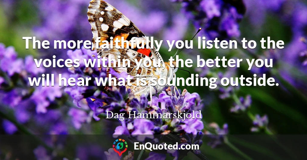 The more faithfully you listen to the voices within you, the better you will hear what is sounding outside.