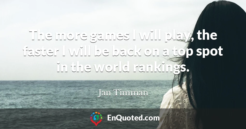 The more games I will play, the faster I will be back on a top spot in the world rankings.