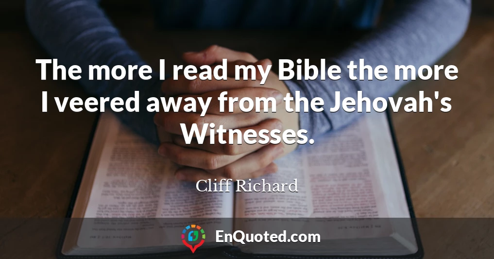 The more I read my Bible the more I veered away from the Jehovah's Witnesses.