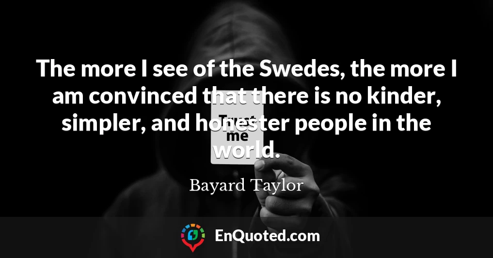 The more I see of the Swedes, the more I am convinced that there is no kinder, simpler, and honester people in the world.