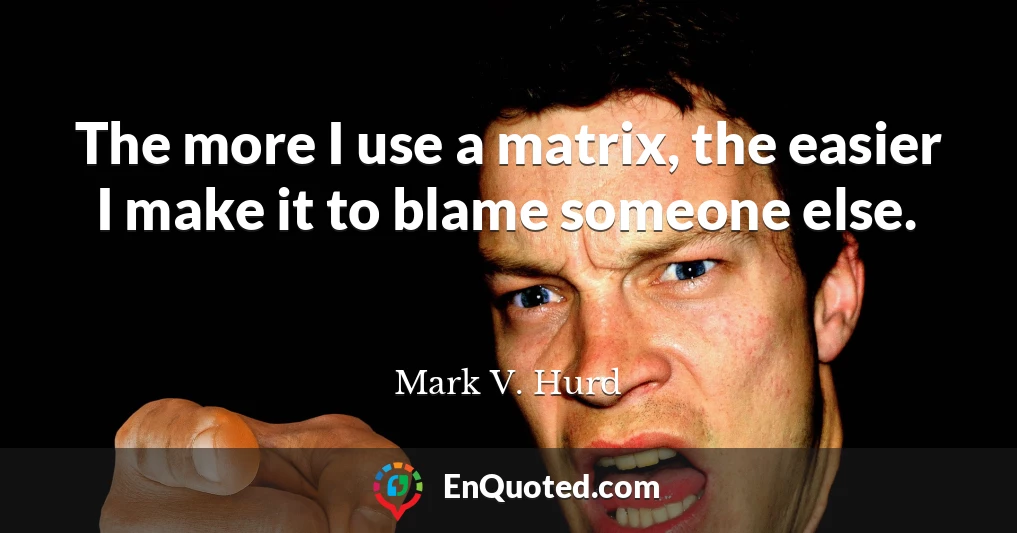 The more I use a matrix, the easier I make it to blame someone else.