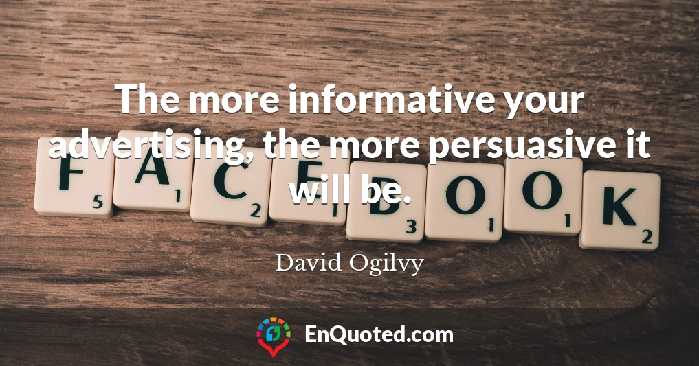 The more informative your advertising, the more persuasive it will be.