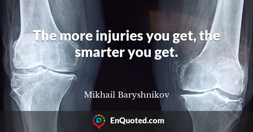 The more injuries you get, the smarter you get.