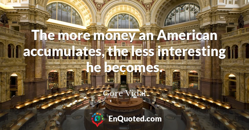 The more money an American accumulates, the less interesting he becomes.