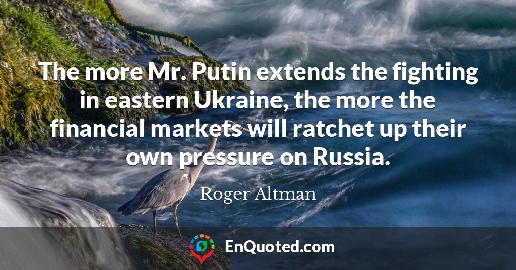 The more Mr. Putin extends the fighting in eastern Ukraine, the more the financial markets will ratchet up their own pressure on Russia.