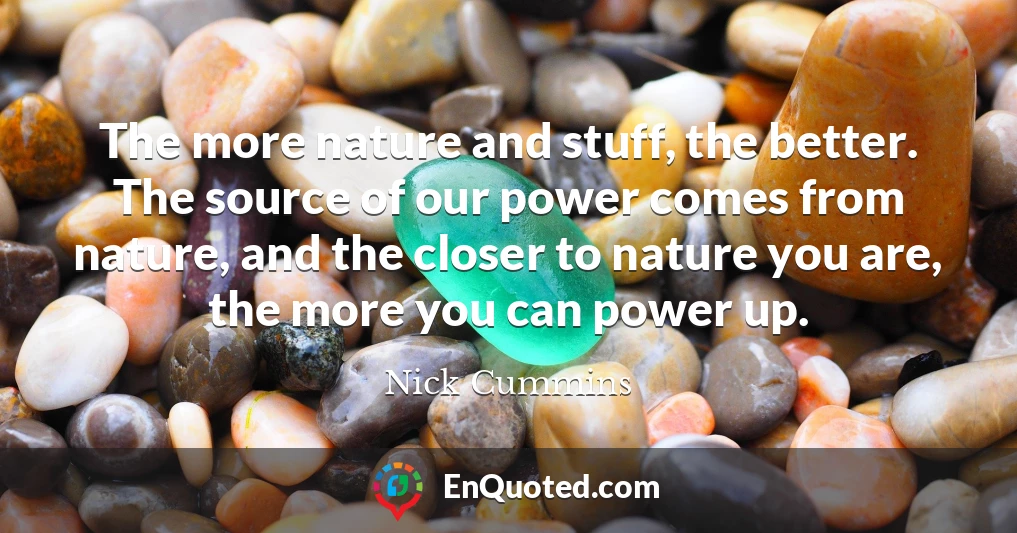 The more nature and stuff, the better. The source of our power comes from nature, and the closer to nature you are, the more you can power up.