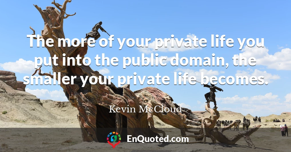 The more of your private life you put into the public domain, the smaller your private life becomes.