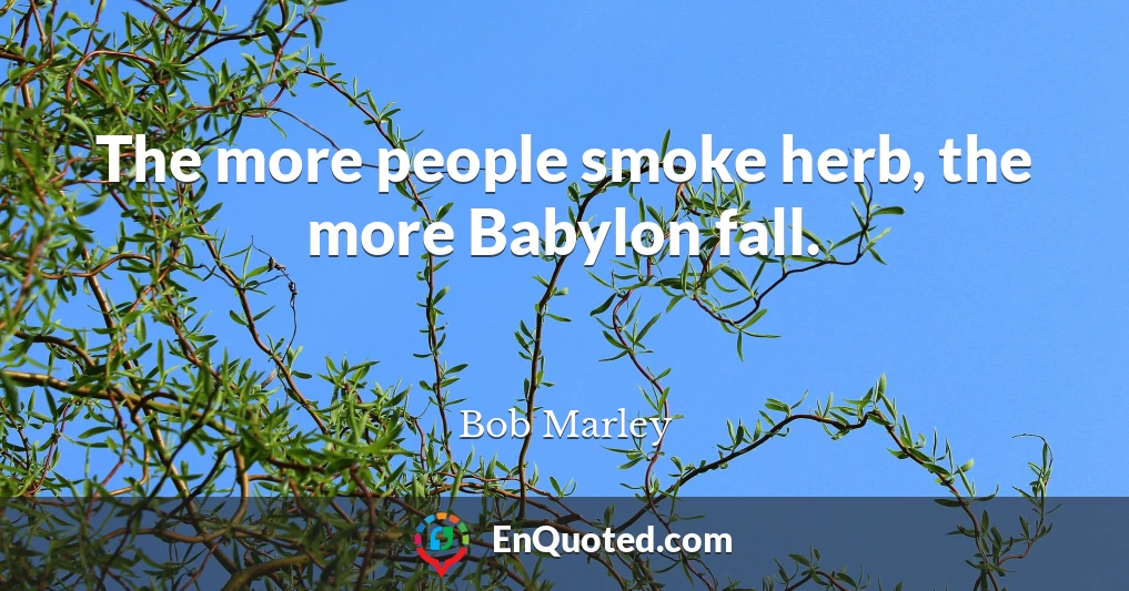 The more people smoke herb, the more Babylon fall.