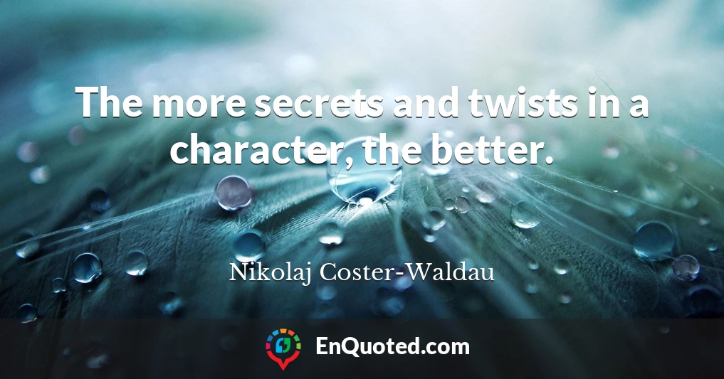 The more secrets and twists in a character, the better.