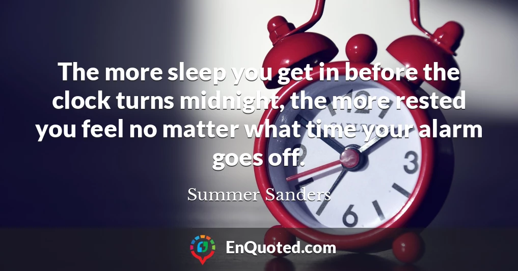 The more sleep you get in before the clock turns midnight, the more rested you feel no matter what time your alarm goes off.