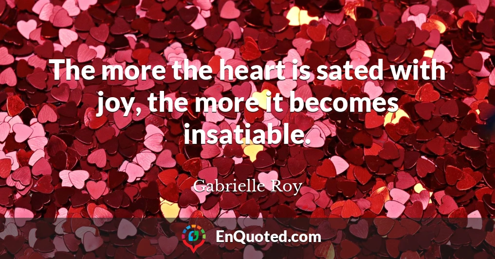The more the heart is sated with joy, the more it becomes insatiable.