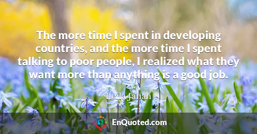 The more time I spent in developing countries, and the more time I spent talking to poor people, I realized what they want more than anything is a good job.
