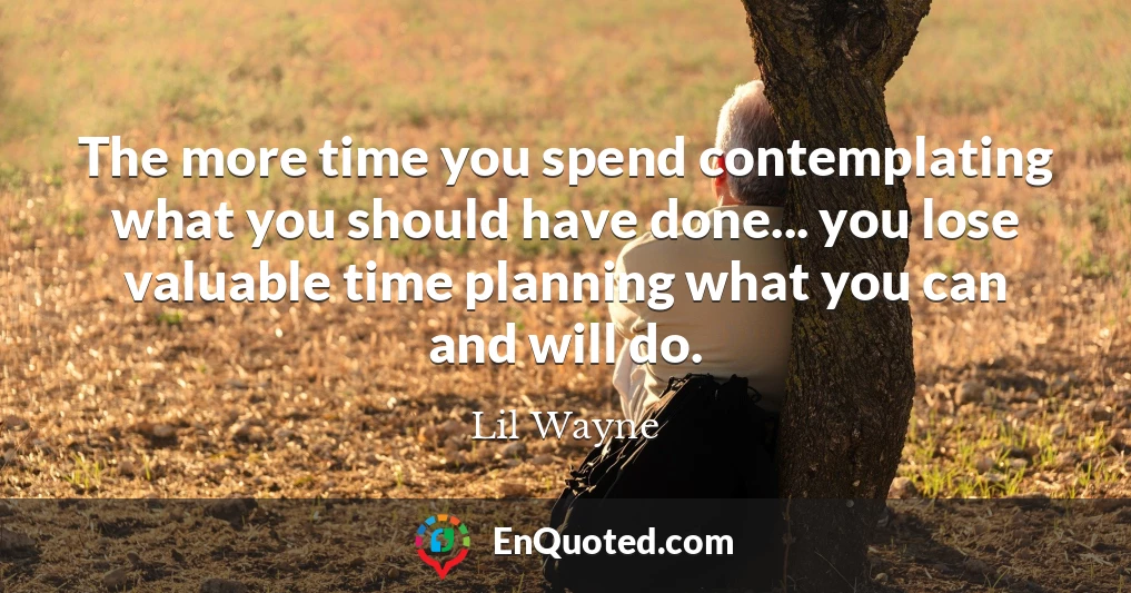 The more time you spend contemplating what you should have done... you lose valuable time planning what you can and will do.