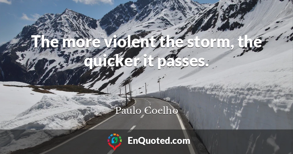 The more violent the storm, the quicker it passes.