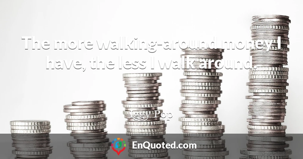 The more walking-around money I have, the less I walk around.
