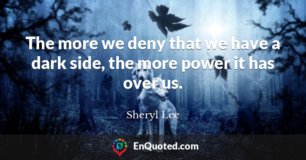 The more we deny that we have a dark side, the more power it has over us.
