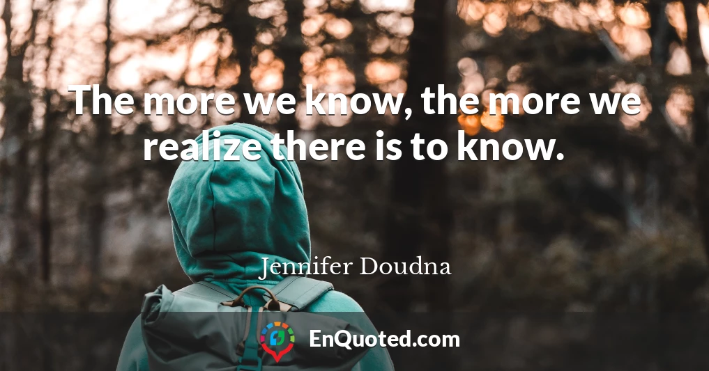 The more we know, the more we realize there is to know.
