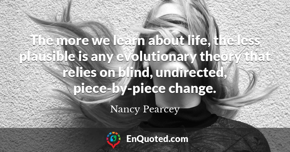 The more we learn about life, the less plausible is any evolutionary theory that relies on blind, undirected, piece-by-piece change.