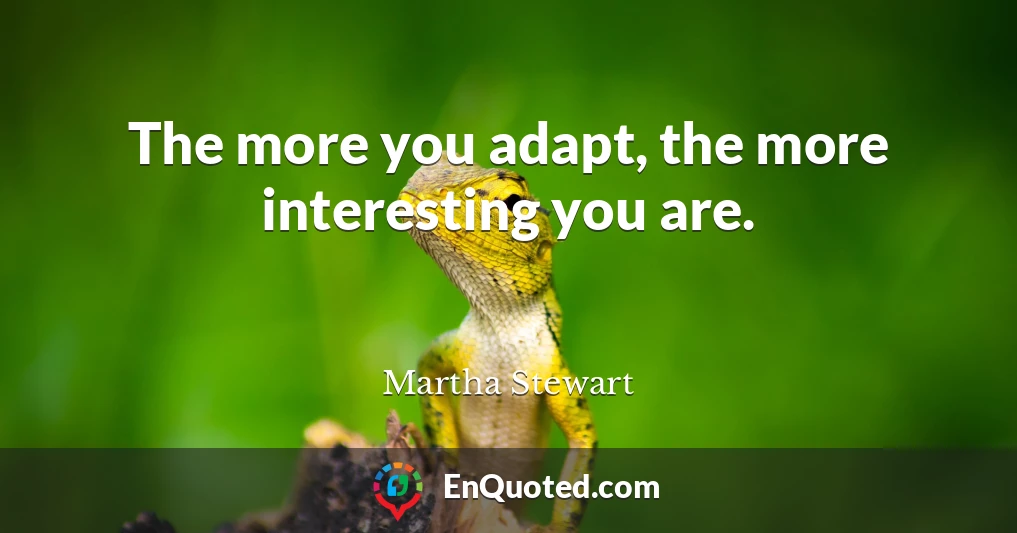 The more you adapt, the more interesting you are.