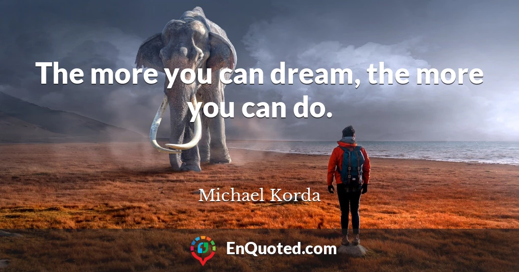 The more you can dream, the more you can do.