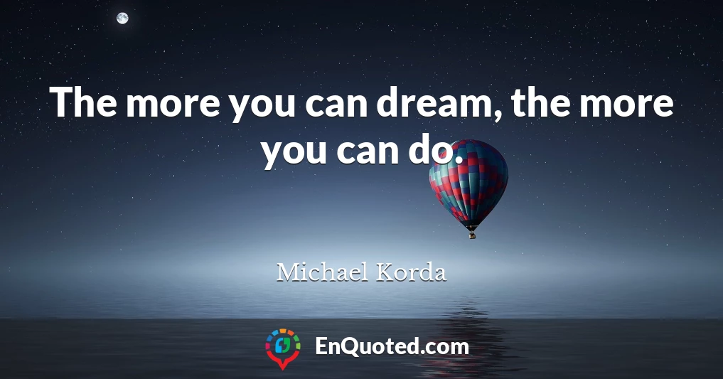 The more you can dream, the more you can do.