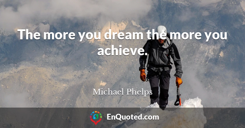 The more you dream the more you achieve.
