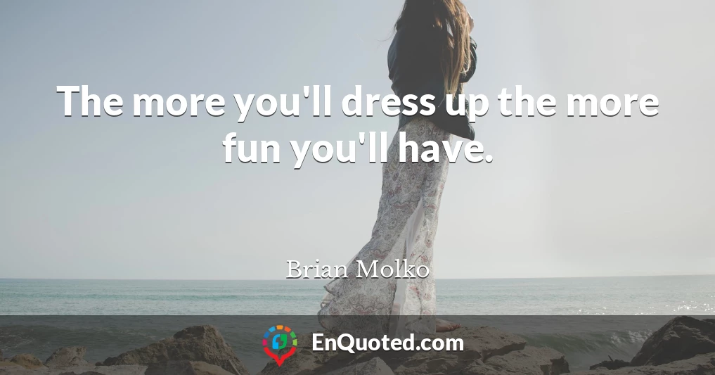 The more you'll dress up the more fun you'll have.