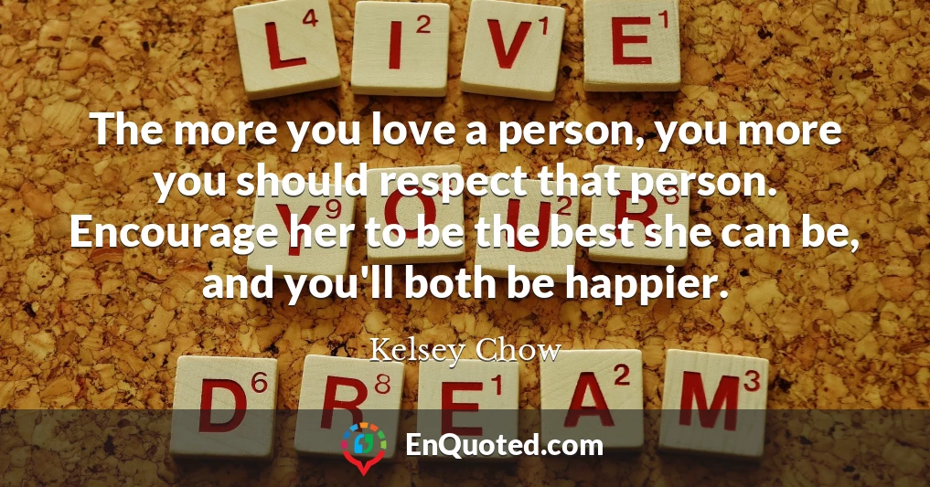 The more you love a person, you more you should respect that person. Encourage her to be the best she can be, and you'll both be happier.