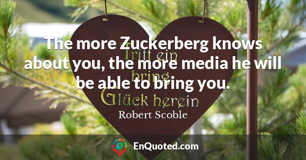 The more Zuckerberg knows about you, the more media he will be able to bring you.