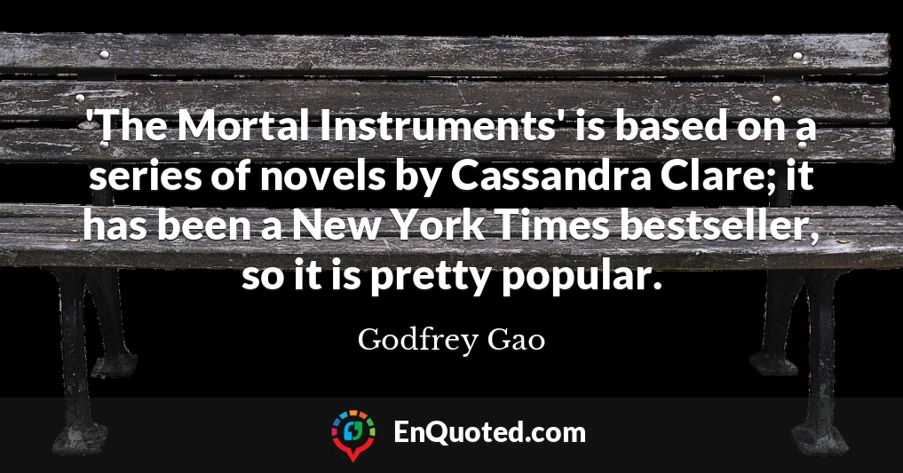 'The Mortal Instruments' is based on a series of novels by Cassandra Clare; it has been a New York Times bestseller, so it is pretty popular.