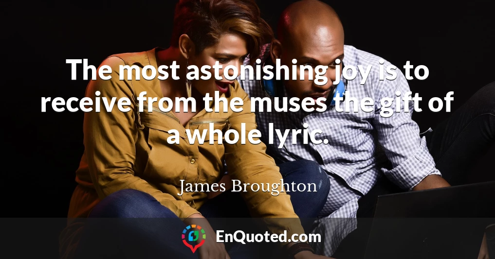 The most astonishing joy is to receive from the muses the gift of a whole lyric.