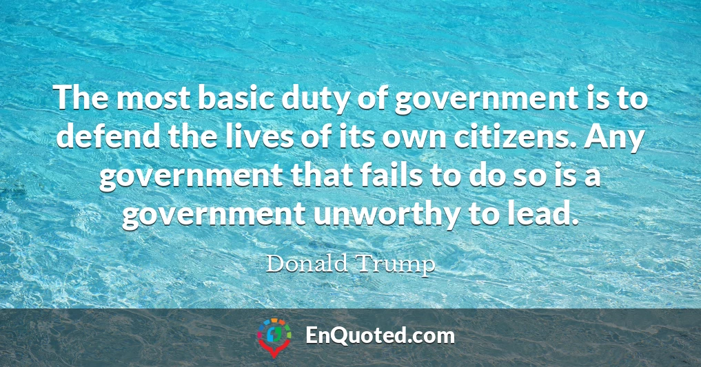 The most basic duty of government is to defend the lives of its own citizens. Any government that fails to do so is a government unworthy to lead.