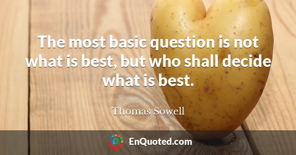 The most basic question is not what is best, but who shall decide what is best.