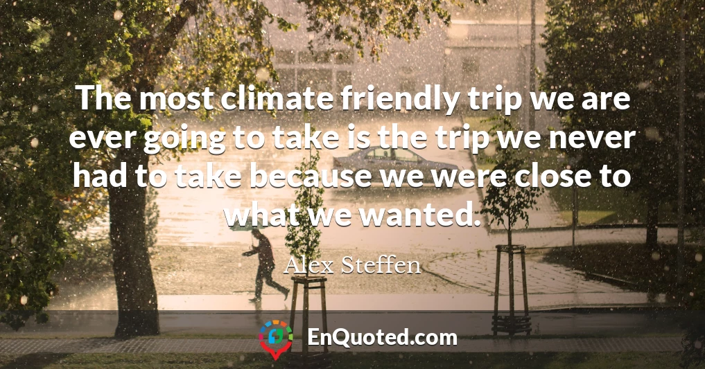 The most climate friendly trip we are ever going to take is the trip we never had to take because we were close to what we wanted.