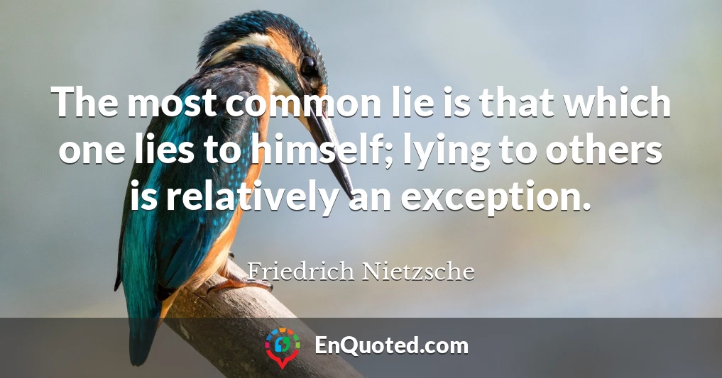 The most common lie is that which one lies to himself; lying to others is relatively an exception.